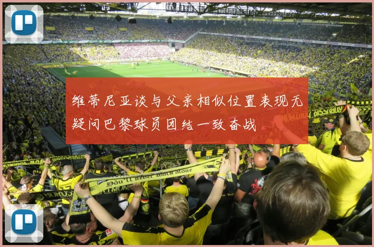 维蒂尼亚谈与父亲相似位置表现无疑问巴黎球员团结一致奋战