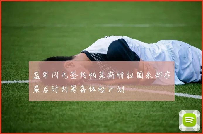 蓝军闪电签约帕莱斯特拉国米却在最后时刻筹备体检计划