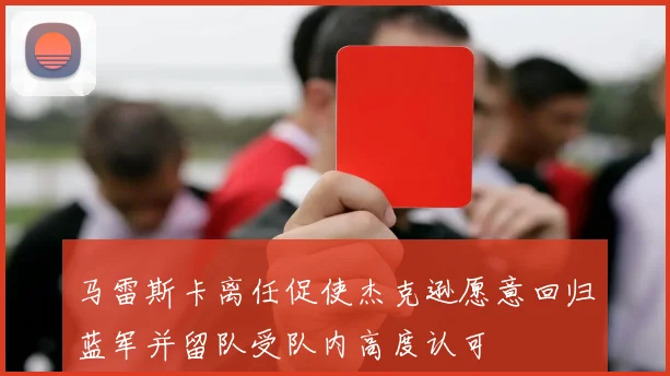 马雷斯卡离任促使杰克逊愿意回归蓝军并留队受队内高度认可